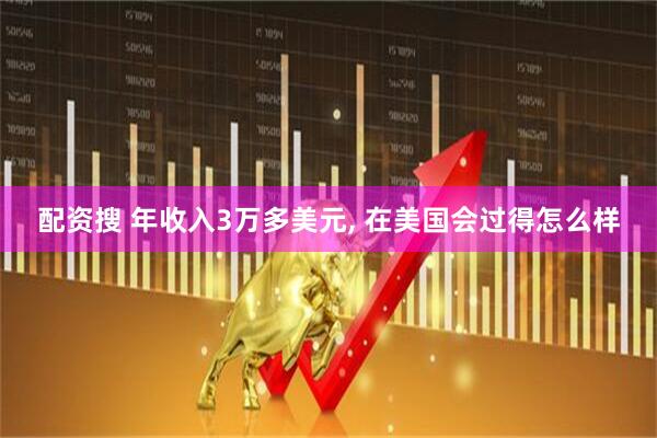配资搜 年收入3万多美元, 在美国会过得怎么样
