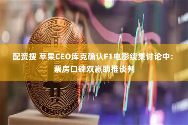 配资搜 苹果CEO库克确认F1电影续集讨论中: 票房口碑双赢助推谈判