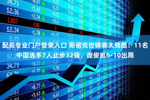 配资专业门户登录入口 斯诺克世锦赛太残酷！11名中国选手7人止步32强，庞俊旭6-10出局